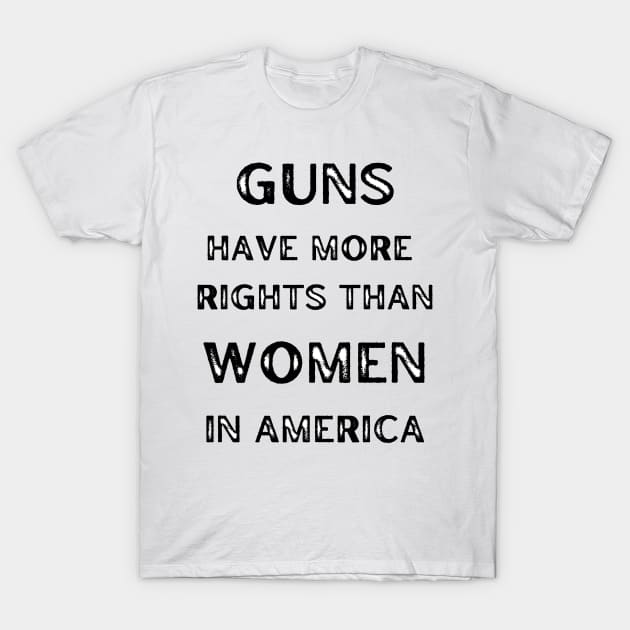 Guns Have More Rights Than Women in America T-Shirt by Caring is Cool